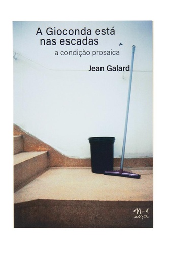 A Gioconda está nas escadas: a condição prosaica (Jean Galard. N-1 Edições) [ART000000]